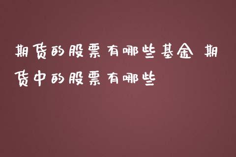 期货的股票有哪些基金 期货中的股票有哪些_https://www.iteshow.com_股指期权_第2张