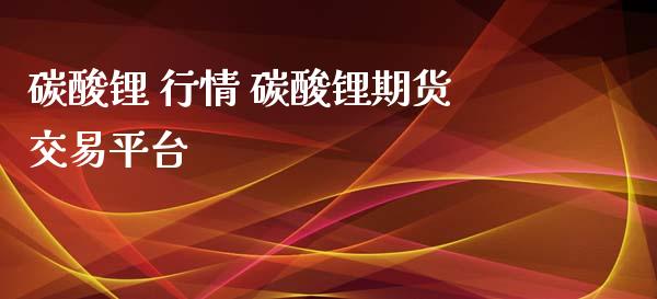 碳酸锂 行情 碳酸锂期货交易平台_https://www.iteshow.com_期货交易_第2张