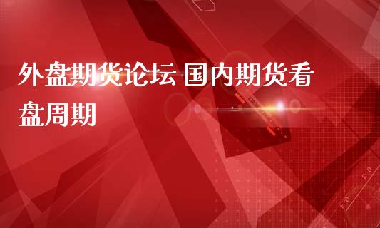 外盘期货论坛 国内期货看盘周期_https://www.iteshow.com_黄金期货_第2张