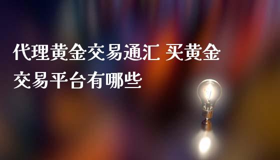 代理黄金交易通汇 买黄金交易平台有哪些_https://www.iteshow.com_期货公司_第2张