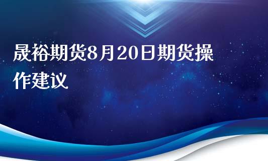 晟裕期货8月20日期货操作建议_https://www.iteshow.com_股指期货_第2张