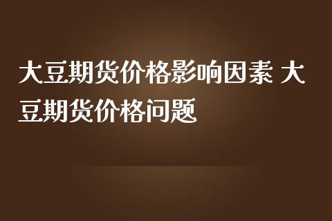 大豆期货价格影响因素 大豆期货价格问题_https://www.iteshow.com_期货公司_第2张