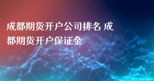 成都期货开户公司排名 成都期货开户保证金_https://www.iteshow.com_商品期权_第2张