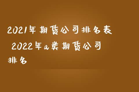 2021年期货公司排名表 2022年a类期货公司排名_https://www.iteshow.com_股指期货_第2张