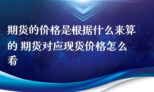 期货的价格是根据什么来算的 期货对应现货价格怎么看_https://www.iteshow.com_期货公司_第2张