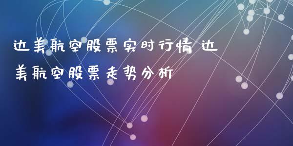 达美航空股票实时行情 达美航空股票走势分析_https://www.iteshow.com_期货品种_第2张