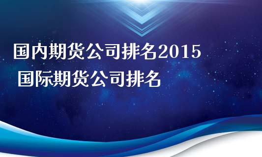 国内期货公司排名2015 国际期货公司排名_https://www.iteshow.com_期货开户_第2张