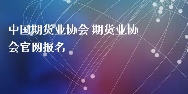 中国期货业协会 期货业协会官网报名_https://www.iteshow.com_期货品种_第2张