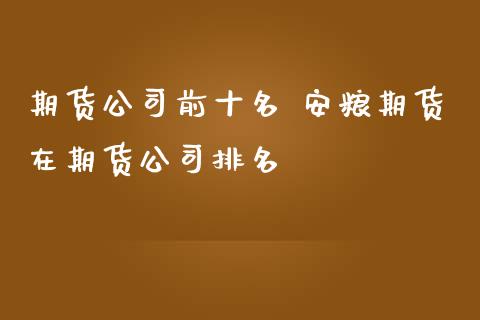 期货公司前十名 安粮期货在期货公司排名_https://www.iteshow.com_原油期货_第2张