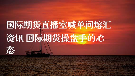 国际期货直播室喊单问熔汇资讯 国际期货操盘手的心态_https://www.iteshow.com_期货品种_第2张