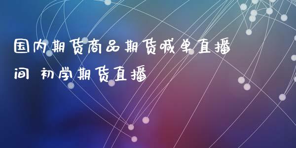 国内期货商品期货喊单直播间 初学期货直播_https://www.iteshow.com_黄金期货_第2张