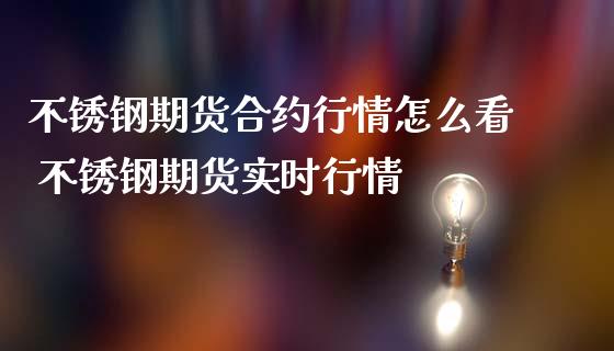 不锈钢期货合约行情怎么看 不锈钢期货实时行情_https://www.iteshow.com_期货百科_第2张