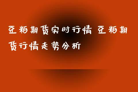 豆粕期货实时行情 豆粕期货行情走势分析_https://www.iteshow.com_原油期货_第2张