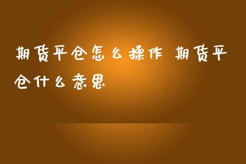 期货平仓怎么操作 期货平仓什么意思_https://www.iteshow.com_原油期货_第2张