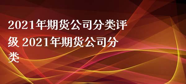 2021年期货公司分类评级 2021年期货公司分类_https://www.iteshow.com_商品期货_第2张