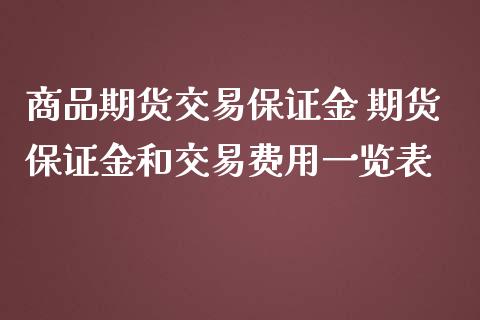 商品期货交易保证金 期货保证金和交易费用一览表_https://www.iteshow.com_股指期货_第2张