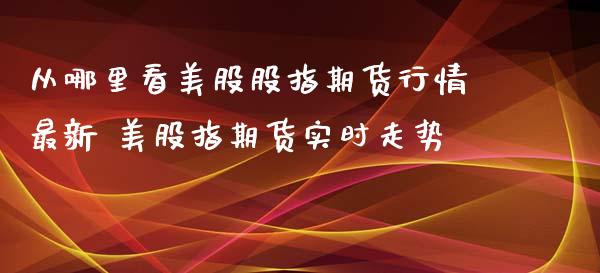 从哪里看美股股指期货行情最新 美股指期货实时走势_https://www.iteshow.com_期货交易_第2张