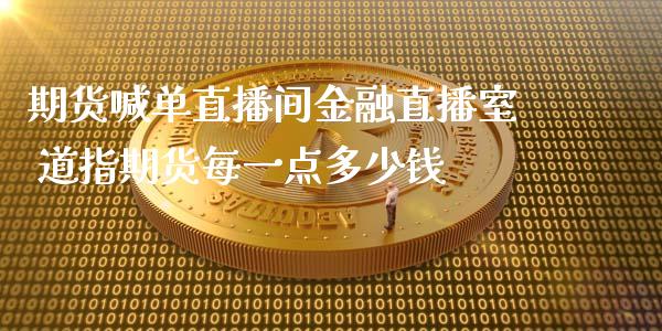 期货喊单直播间金融直播室 道指期货每一点多少钱_https://www.iteshow.com_商品期权_第2张