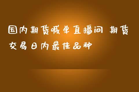 国内期货喊单直播间 期货交易日内最佳品种_https://www.iteshow.com_期货开户_第2张