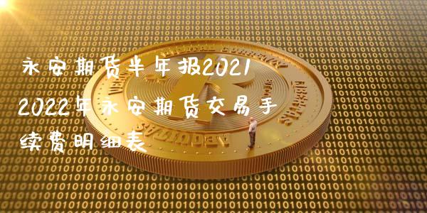 永安期货半年报2021 2022年永安期货交易手续费明细表_https://www.iteshow.com_商品期货_第2张