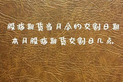 股指期货当月合约交割日期 本月股指期货交割日几点_https://www.iteshow.com_期货交易_第2张