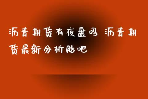 沥青期货有夜盘吗 沥青期货最新分析贴吧_https://www.iteshow.com_期货品种_第2张