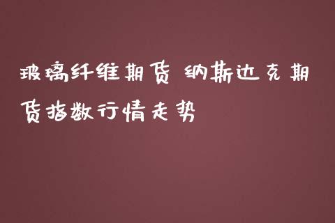 玻璃纤维期货 纳斯达克期货指数行情走势_https://www.iteshow.com_股指期权_第2张