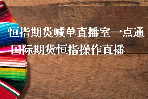 恒指期货喊单直播室一点通 国际期货恒指操作直播_https://www.iteshow.com_商品期权_第2张