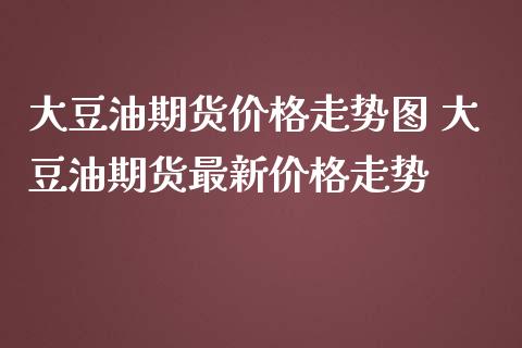 大豆油期货价格走势图 大豆油期货最新价格走势_https://www.iteshow.com_期货交易_第2张