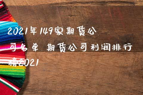 2021年149家期货公司名单 期货公司利润排行榜2021_https://www.iteshow.com_期货交易_第2张