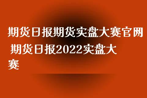 期货日报期货实盘大赛官网 期货日报2022实盘大赛_https://www.iteshow.com_股指期货_第2张