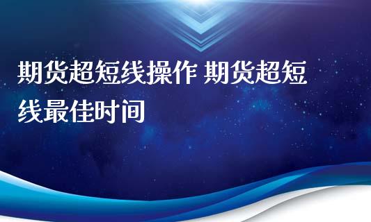 期货超短线操作 期货超短线最佳时间_https://www.iteshow.com_期货品种_第2张