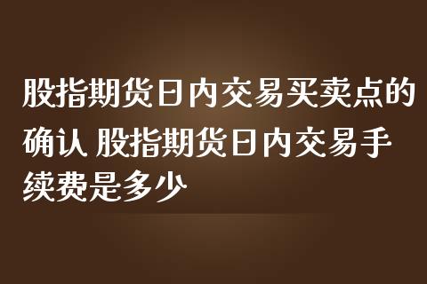 股指期货日内交易买卖点的确认 股指期货日内交易手续费是多少_https://www.iteshow.com_股指期权_第2张