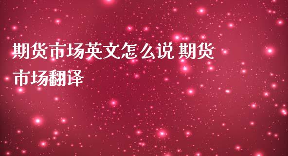 期货市场英文怎么说 期货市场翻译_https://www.iteshow.com_期货百科_第2张