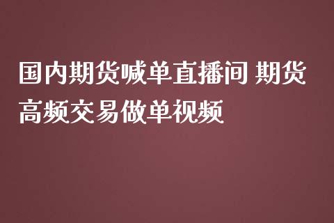 国内期货喊单直播间 期货高频交易做单视频_https://www.iteshow.com_商品期权_第2张