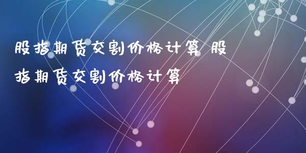 股指期货交割价格计算 股指期货交割价格计算_https://www.iteshow.com_期货手续费_第2张