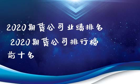 2020期货公司业绩排名 2020期货公司排行榜前十名_https://www.iteshow.com_商品期货_第2张