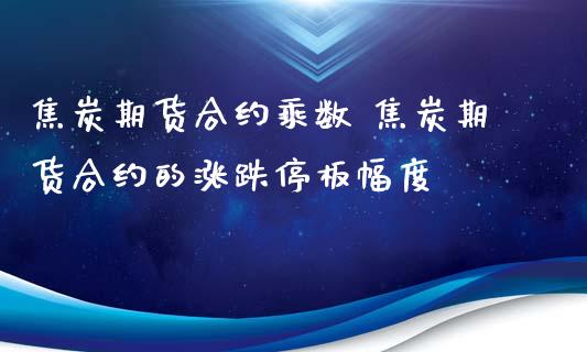 焦炭期货合约乘数 焦炭期货合约的涨跌停板幅度_https://www.iteshow.com_期货开户_第2张