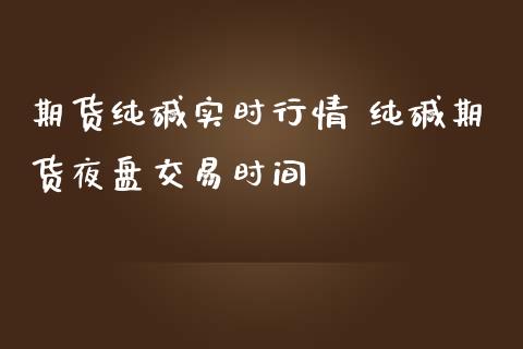 期货纯碱实时行情 纯碱期货夜盘交易时间_https://www.iteshow.com_原油期货_第2张