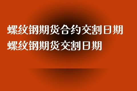 螺纹钢期货合约交割日期 螺纹钢期货交割日期_https://www.iteshow.com_原油期货_第2张