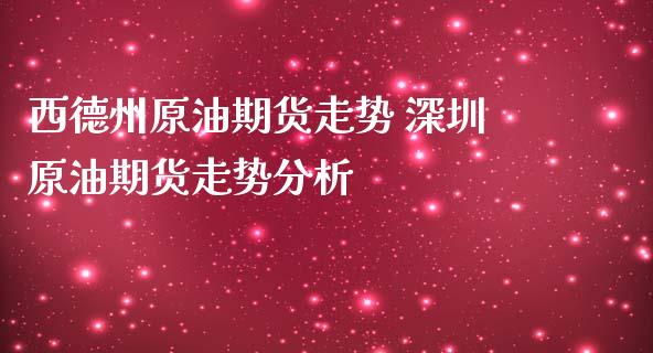 西德州原油期货走势 深圳原油期货走势分析_https://www.iteshow.com_期货品种_第2张