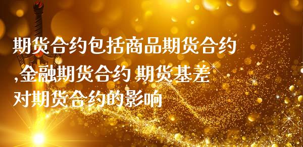 期货合约包括商品期货合约,金融期货合约 期货基差对期货合约的影响_https://www.iteshow.com_期货百科_第2张