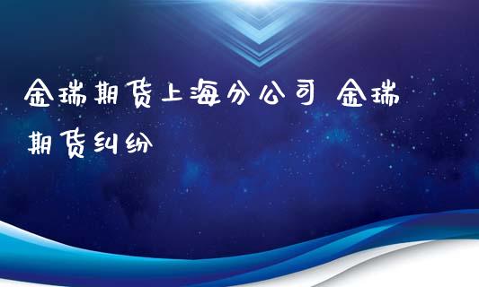 金瑞期货上海分公司 金瑞期货纠纷_https://www.iteshow.com_期货交易_第2张