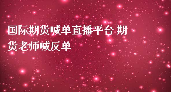 国际期货喊单直播平台 期货老师喊反单_https://www.iteshow.com_期货手续费_第2张