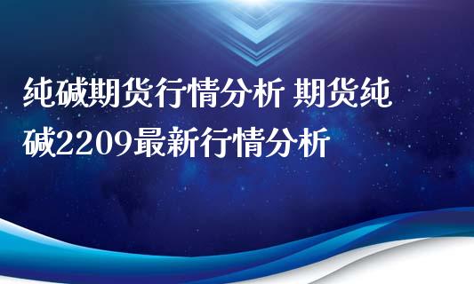 纯碱期货行情分析 期货纯碱2209最新行情分析_https://www.iteshow.com_原油期货_第2张