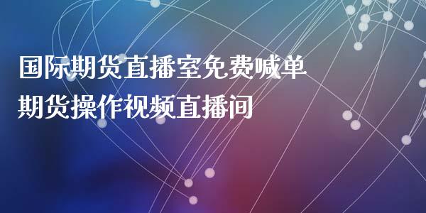 国际期货直播室免费喊单 期货操作视频直播间_https://www.iteshow.com_期货手续费_第2张