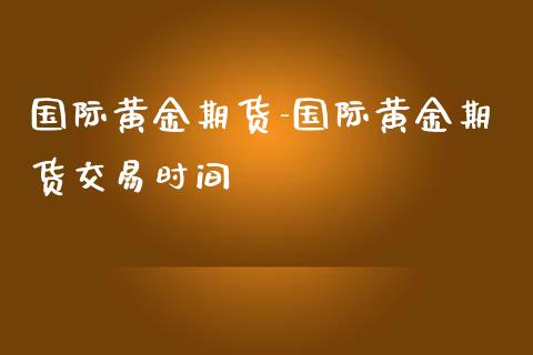 国际黄金期货-国际黄金期货交易时间_https://www.iteshow.com_股指期权_第2张