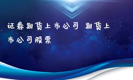 证券期货上市公司 期货上市公司股票_https://www.iteshow.com_原油期货_第2张