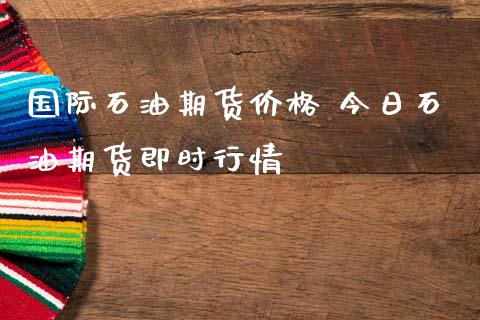 国际石油期货价格 今日石油期货即时行情_https://www.iteshow.com_期货手续费_第2张