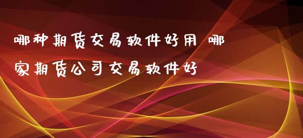 哪种期货交易软件好用 哪家期货公司交易软件好_https://www.iteshow.com_原油期货_第2张